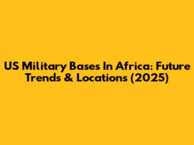 US Military Bases In Africa: Future Trends & Locations (2025)