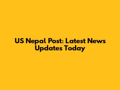 US Nepal Post: Latest News Updates Today