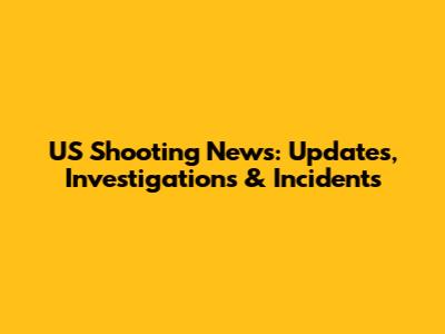 US Shooting News: Updates, Investigations & Incidents