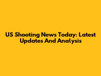 US Shooting News Today: Latest Updates And Analysis