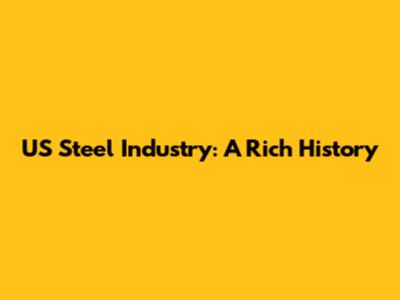 US Steel Industry: A Rich History