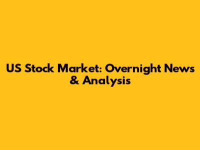 US Stock Market: Overnight News & Analysis