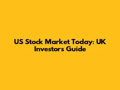 US Stock Market Today: UK Investor's Guide