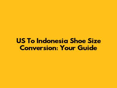 US To Indonesia Shoe Size Conversion: Your Guide