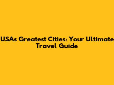 USA's Greatest Cities: Your Ultimate Travel Guide