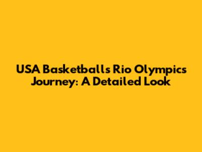 USA Basketball's Rio Olympics Journey: A Detailed Look
