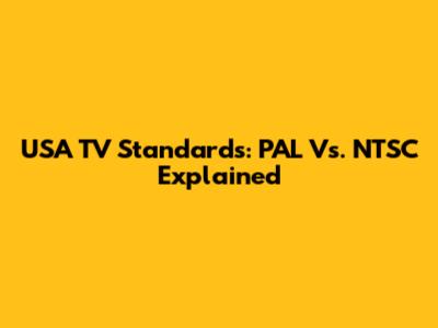 USA TV Standards: PAL Vs. NTSC Explained