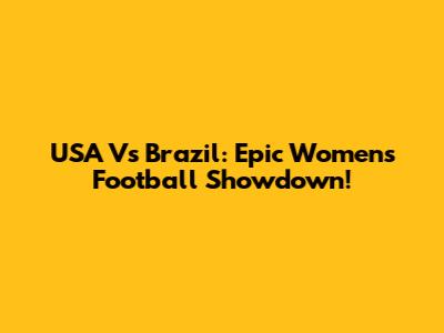 USA Vs Brazil: Epic Women's Football Showdown!