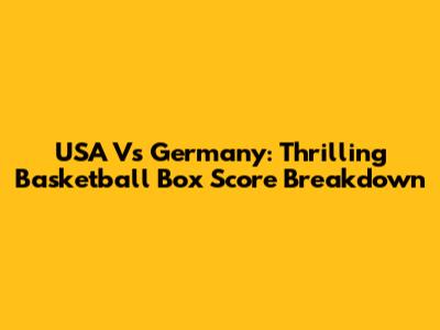 USA Vs Germany: Thrilling Basketball Box Score Breakdown
