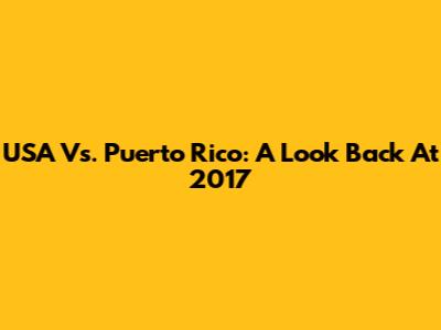 USA Vs. Puerto Rico: A Look Back At 2017