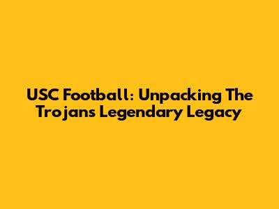 USC Football: Unpacking The Trojans' Legendary Legacy