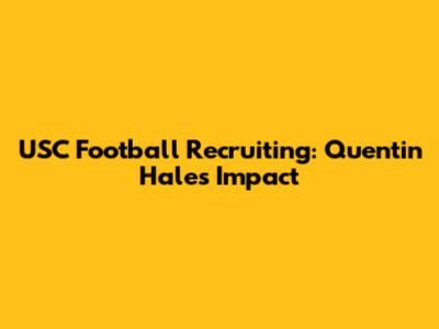 USC Football Recruiting: Quentin Hale's Impact