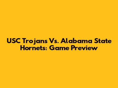 USC Trojans Vs. Alabama State Hornets: Game Preview