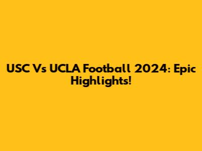 USC Vs UCLA Football 2024: Epic Highlights!