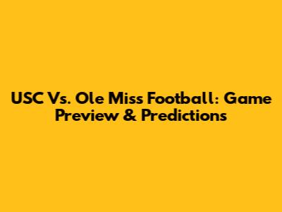 USC Vs. Ole Miss Football: Game Preview & Predictions