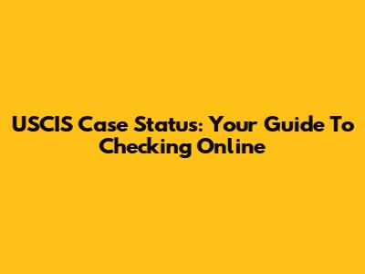 USCIS Case Status: Your Guide To Checking Online