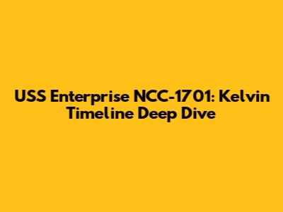 USS Enterprise NCC-1701: Kelvin Timeline Deep Dive