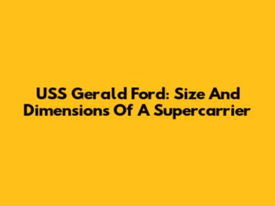 USS Gerald Ford: Size And Dimensions Of A Supercarrier