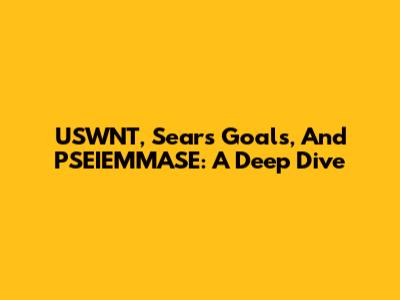 USWNT, Sears Goals, And PSEIEMMASE: A Deep Dive