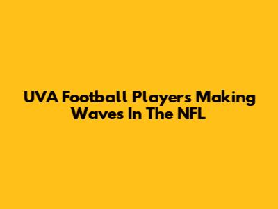 UVA Football Players Making Waves In The NFL