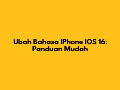 Ubah Bahasa IPhone IOS 16: Panduan Mudah