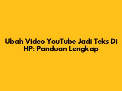 Ubah Video YouTube Jadi Teks Di HP: Panduan Lengkap
