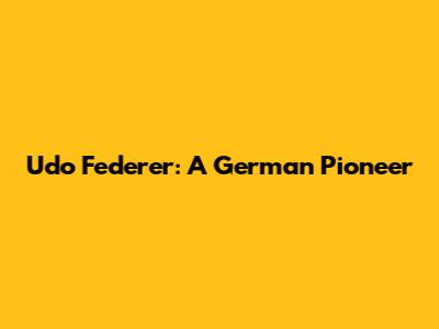 Udo Federer: A German Pioneer