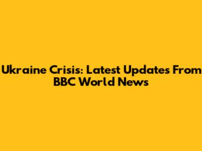 Ukraine Crisis: Latest Updates From BBC World News