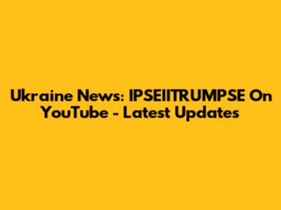 Ukraine News: IPSEIITRUMPSE On YouTube - Latest Updates