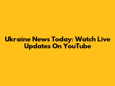Ukraine News Today: Watch Live Updates On YouTube