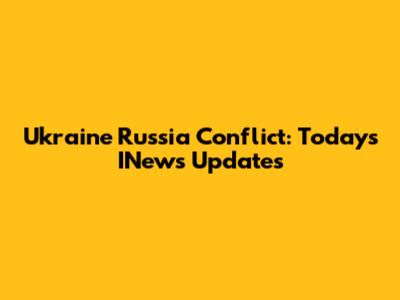 Ukraine Russia Conflict: Today's INews Updates