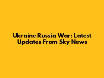 Ukraine Russia War: Latest Updates From Sky News