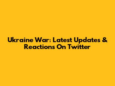 Ukraine War: Latest Updates & Reactions On Twitter