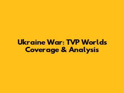 Ukraine War: TVP World's Coverage & Analysis