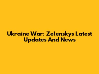 Ukraine War: Zelensky's Latest Updates And News