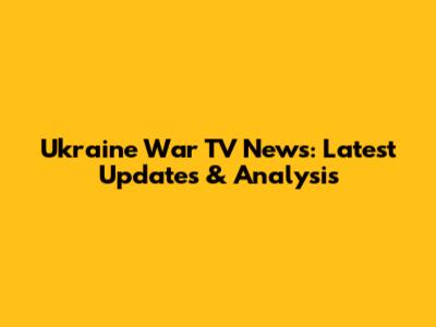 Ukraine War TV News: Latest Updates & Analysis