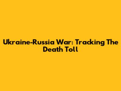 Ukraine-Russia War: Tracking The Death Toll