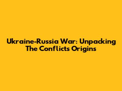 Ukraine-Russia War: Unpacking The Conflict's Origins