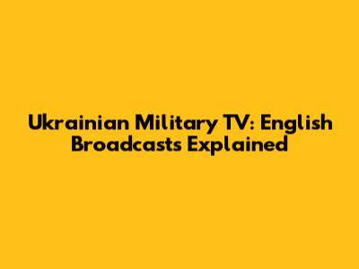 Ukrainian Military TV: English Broadcasts Explained