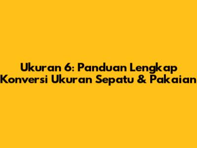 Ukuran 6: Panduan Lengkap Konversi Ukuran Sepatu & Pakaian
