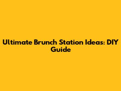 Ultimate Brunch Station Ideas: DIY Guide