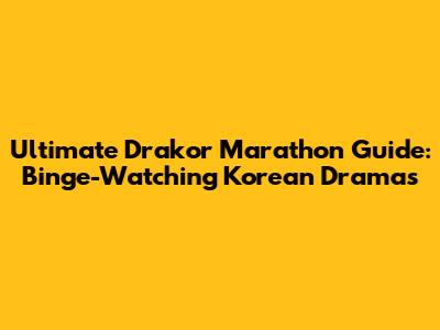 Ultimate Drakor Marathon Guide: Binge-Watching Korean Dramas