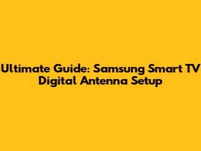 Ultimate Guide: Samsung Smart TV Digital Antenna Setup