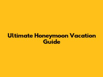 Ultimate Honeymoon Vacation Guide