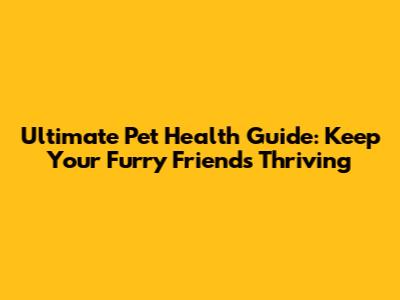 Ultimate Pet Health Guide: Keep Your Furry Friends Thriving