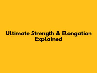 Ultimate Strength & Elongation Explained
