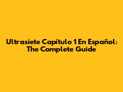Ultrasiete Capítulo 1 En Español: The Complete Guide