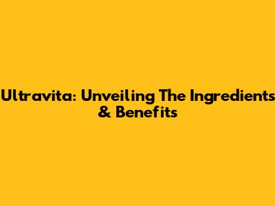 Ultravita: Unveiling The Ingredients & Benefits