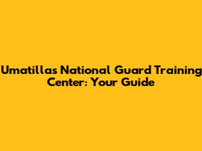 Umatilla's National Guard Training Center: Your Guide