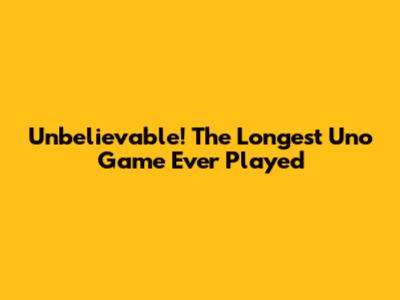 Unbelievable! The Longest Uno Game Ever Played